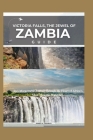 Victoria Falls, The Jewel of Zambia: An Unforgettable Journey through the Heart of Africa's Most Majestic Waterfall. Cover Image