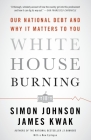 White House Burning: Our National Debt and Why It Matters to You By Simon Johnson Cover Image
