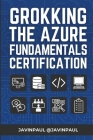 Grokking the Azure Fundamentals Certification: Prepare better for the AZ-900 or Azure Fundamental certification with practice questions Cover Image