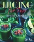 Juicing For Two: Embrace the Art of Juicing Together for Health and Connection Cover Image