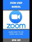 Zoom User Manual For Beginners: A Comprehensive Manual For Beginners And Seniors To Master The Zoom User App With Tips And Tricks Cover Image