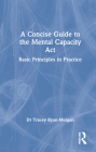 A Concise Guide to the Mental Capacity ACT: Basic Principles in Practice By Tracey Ryan-Morgan Cover Image