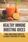 Healthy Immune Boosting Juices: Fruit And Veggie Juices To Cleanse Your Body Of Toxins: Green Juices Recipes For Weight Loss By Nelida Sharps Cover Image