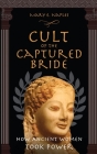 Cult of the Captured Bride: How Ancient Women Took Power By Mary E. Naples Cover Image