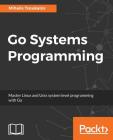 Go Systems Programming: Master Linux and Unix system level programming with Go Cover Image