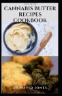 The New Cannabis Butter Recipes Cookbook: Delicious Recipes For Cooking With Cannabis Butter, Cannabutter Includes Step By Step Guide To Getting Start By Dr David Jones Cover Image