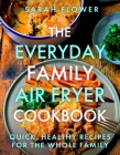 The Everyday Family Air Fryer Cookbook: Delicious, quick and easy recipes for busy families using UK measurements Cover Image