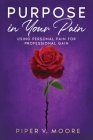 Purpose In Your Pain: Using personal pain for professional gain By Piper V. Moore Cover Image