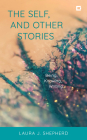 The Self, and Other Stories: Being, Knowing, Writing By Laura J. Shepherd Cover Image