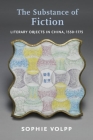 The Substance of Fiction: Literary Objects in China, 1550-1775 By Sophie Volpp Cover Image