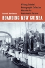 Hoarding New Guinea: Writing Colonial Ethnographic Collection Histories for Postcolonial Futures (Critical Studies in the History of Anthropology) By Rainer F. Buschmann Cover Image