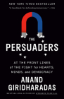 The Persuaders: At the Front Lines of the Fight for Hearts, Minds, and Democracy By Anand Giridharadas Cover Image