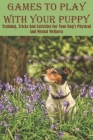 Games To Play With Your Puppy Training, Tricks And Activities For Your Dog_s Physical And Mental Wellness: Training Games For Dogs Cover Image