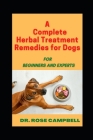 A Complete Herbal Treatment Remedies for Dogs: For Beginners and Experts By Rose Campbell Cover Image