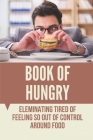 Book Of Hungry: Eleminating Tired Of Feeling So Out Of Control Around Food: Step By Step To Free Your Mind Around Food Cover Image
