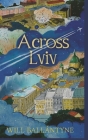 Across Lviv By Will Ballantyne Cover Image