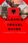 Albania Travel Guide: Great trip planner for beginners By Charlotte V. Rogers Cover Image