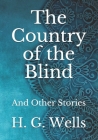 The Country of the Blind: And Other Stories By H. G. Wells Cover Image