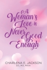 A Woman's Love Is Never Good Enough By Charlena E. Jackson Cover Image