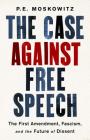 The Case Against Free Speech: The First Amendment, Fascism, and the Future of Dissent By PE Moskowitz Cover Image
