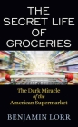 The Secret Life of Groceries: The Dark Miracle of the American Supermarket By Benjamin Lorr Cover Image