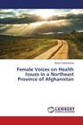 Female Voices on Health Issues in a Northeast Province of Afghanistan By Davlatshoeva Amina Cover Image