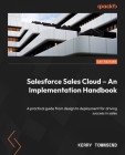 Salesforce Sales Cloud - An Implementation Handbook: A practical guide from design to deployment for driving success in sales Cover Image