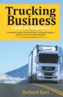 Trucking Business Guide for Beginners: A Definitive Guide to Start and Grow a Trucking Company plus tips to Avoid Common Mistakes By Richard Kurt Cover Image