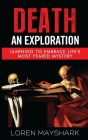 Death: An Exploration: Learning to Embrace Life's Most Feared Mystery By Loren Mayshark Cover Image