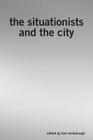 The Situationists and the City: A Reader By Tom McDonough (Editor) Cover Image