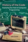 History of the Code: Exploring the Field of Computer Programming Cover Image