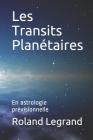 Les Transits Planétaires: En astrologie prévisionnelle By Roland Legrand Cover Image