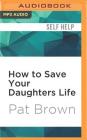 How to Save Your Daughters Life: Straight Talk for Parents from America's Top Criminal Profiler By Pat Brown, Tamara Marston (Read by) Cover Image
