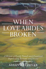 When Love Abides Broken: A Memoir of Family Tumult Amid Emotional Deprivation, Betrayal, and Divorce By Aidan Brezovar Cover Image