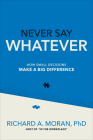 Never Say Whatever: How Small Decisions Make a Big Difference By Richard Moran Cover Image