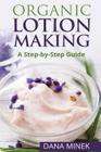 Organic Lotion Making for Beginners: A Step-by-Step Guide By Dana Minek Cover Image