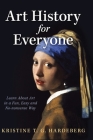 Art History for Everyone: Learn About Art in a Fun, Easy, No-Nonsense Way Cover Image