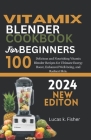 Vitamix Blender Cookbook for Beginners 2024: 100 Delicious and Nourishing Vitamix Blender Recipes for Ultimate Energy Boost, Enhanced Well-being, and By Lucas K. Fisher Cover Image