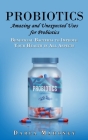 Probiotics: Amazing and Unexpected Uses for Probiotics (Beneficial Bacteria to Improve Your Health in All Aspects): A Complete Gui By Darla Mahoney Cover Image