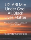 UG-ABLM = Under God, All Black Lives Matter: UG-ALM = Under God, All Lives Matter By Reality Harmonizer Bob Cover Image