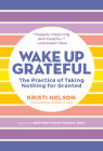 Wake Up Grateful: The Practice of Taking Nothing for Granted By Kristi Nelson, Brother David Steindl-Rast (Foreword by) Cover Image