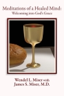 Meditations of a Healed Mind: Welcoming into God's Grace, Prayers and Invitations By Wendel Miser, James Miser, Atkins (Editor) Cover Image