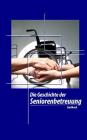 Die Geschichte der Seniorenbetreuung By Denis Geier, Aktivierungscoach Autorenteam Cover Image