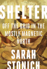 Shelter: Off the Grid in the Mostly Magnetic North (Fesler-Lampert Minnesota Heritage) By Sarah Stonich Cover Image
