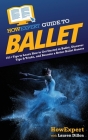 HowExpert Guide to Ballet: 101+ Tips to Learn How to Get Started in Ballet, Discover Tips & Tricks, and Become a Better Ballet Dancer By Howexpert, Lauren Dillon Cover Image