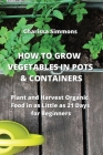 How to Grow Vegetables in Pots & Containers: Plant and Harvest Organic Food in as Little as 21 Days for Beginners Cover Image