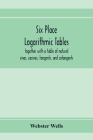 Six place logarithmic tables, together with a table of natural sines, cosines, tangents, and cotangents By Webster Wells Cover Image