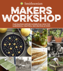 Smithsonian Makers Workshop: Fascinating History & Essential How-Tos: Gardening, Crafting, Decorating & Food Cover Image