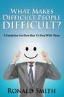 What Makes Difficult People Difficult?: A Guideline On How Best To Deal With Them By Ronald Smith Cover Image