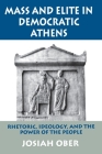 Mass and Elite in Democratic Athens: Rhetoric, Ideology, and the Power of the People By Josiah Ober Cover Image